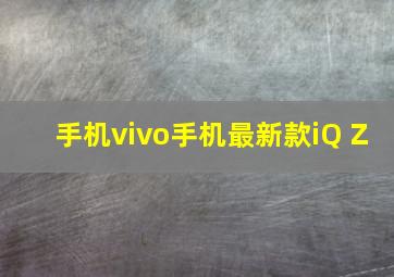 手机vivo手机最新款iQ Z